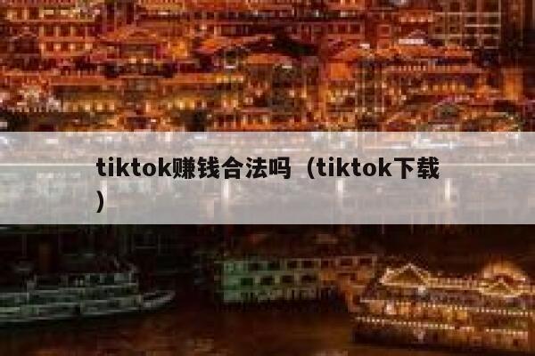 tiktok赚钱合法吗(tiktok下载) 第1张 tiktok赚钱合法吗(tiktok下载) 第1张