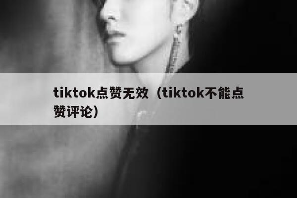 tiktok点赞无效(tiktok不能点赞评论) 第1张 tiktok点赞无效(tiktok不能点赞评论) 第1张