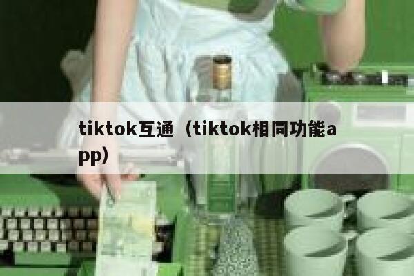 tiktok互通(tiktok相同功能app) 第1张 tiktok互通(tiktok相同功能app) 第1张