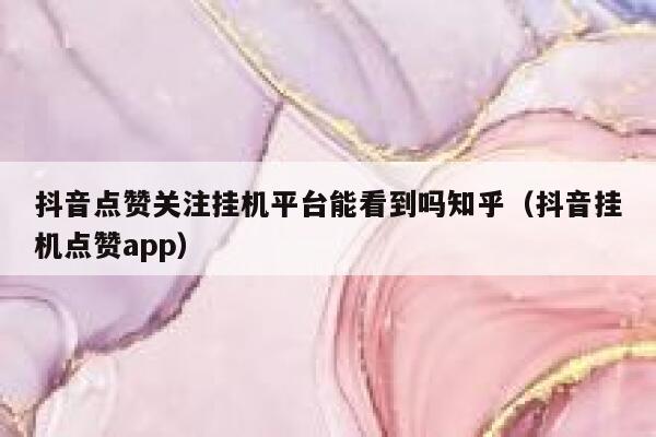 抖音点赞关注挂机平台能看到吗知乎(抖音挂机点赞app) 第1张 抖音点赞关注挂机平台能看到吗知乎(抖音挂机点赞app) 第1张