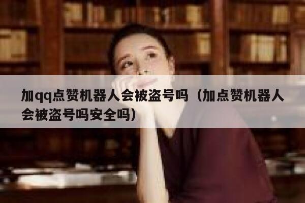 加qq点赞机器人会被盗号吗(加点赞机器人会被盗号吗安全吗) 第1张 加qq点赞机器人会被盗号吗(加点赞机器人会被盗号吗安全吗) 第1张
