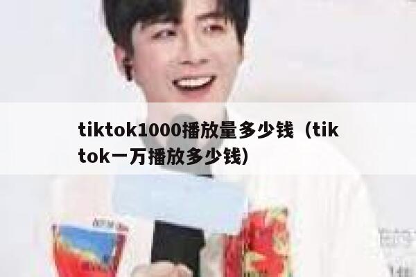tiktok1000播放量多少钱（tiktok一万播放多少钱） 第1张