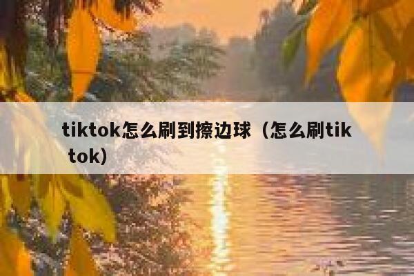 tiktok怎么刷到擦边球（怎么刷tik tok） 第1张