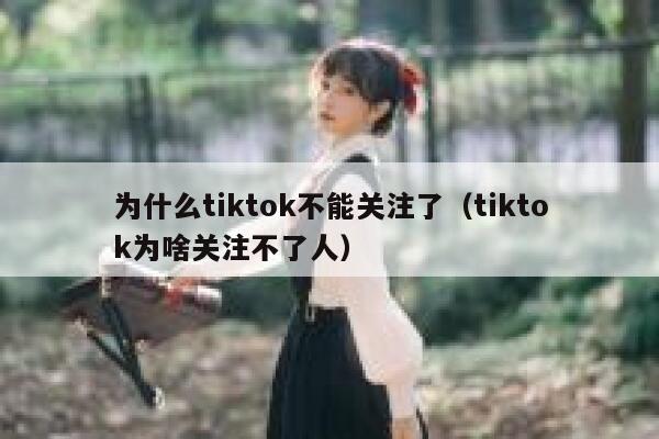 为什么tiktok不能关注了（tiktok为啥关注不了人） 第1张