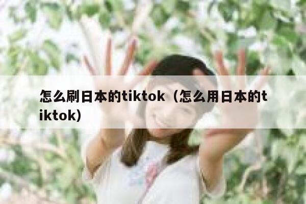怎么刷日本的tiktok（怎么用日本的tiktok） 第1张