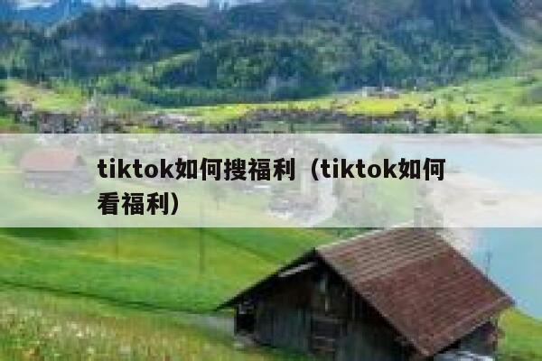 tiktok如何搜福利(tiktok如何看福利) 第1张 tiktok如何搜福利(tiktok如何看福利) 第1张
