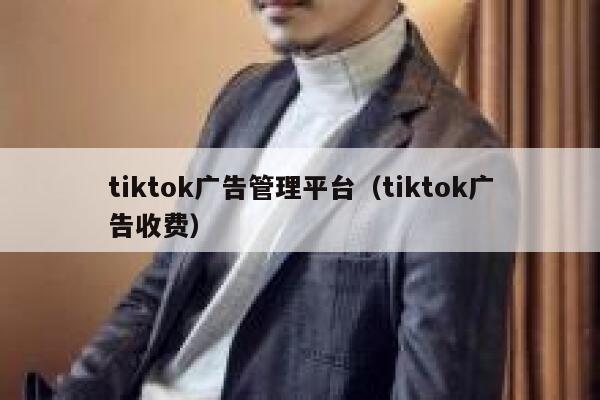 tiktok广告管理平台（tiktok广告收费） 第1张