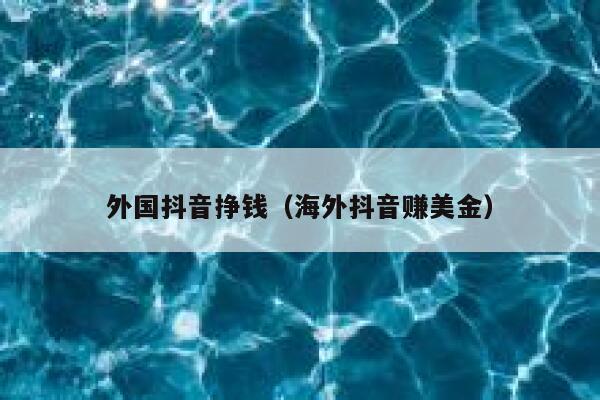 外国抖音挣钱（海外抖音赚美金） 第1张