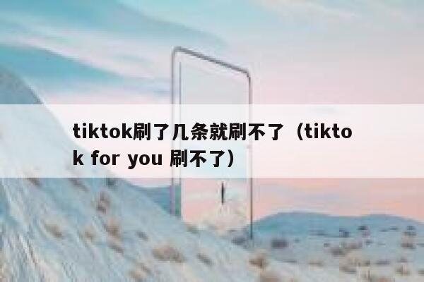 tiktok刷了几条就刷不了（tiktok for you 刷不了） 第1张