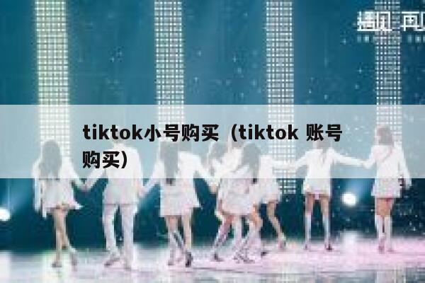 tiktok小号购买(tiktok 账号购买) 第1张 tiktok小号购买(tiktok 账号购买) 第1张