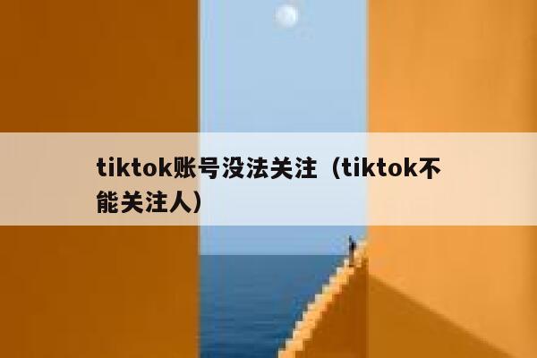tiktok账号没法关注（tiktok不能关注人） 第1张