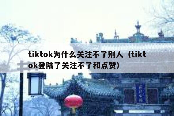 tiktok为什么关注不了别人(tiktok登陆了关注不了和点赞) 第1张 tiktok为什么关注不了别人(tiktok登陆了关注不了和点赞) 第1张