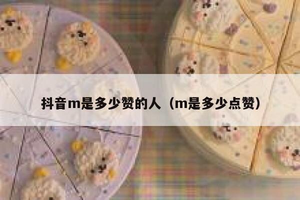 抖音m是多少赞的人(m是多少点赞) 第1张 抖音m是多少赞的人(m是多少点赞) 第1张