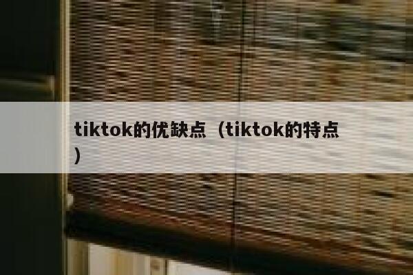 tiktok的优缺点(tiktok的特点) 第1张 tiktok的优缺点(tiktok的特点) 第1张