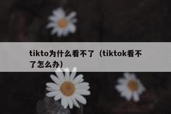 tikto为什么看不了(tiktok看不了怎么办) 第1张 tikto为什么看不了(tiktok看不了怎么办) 第1张