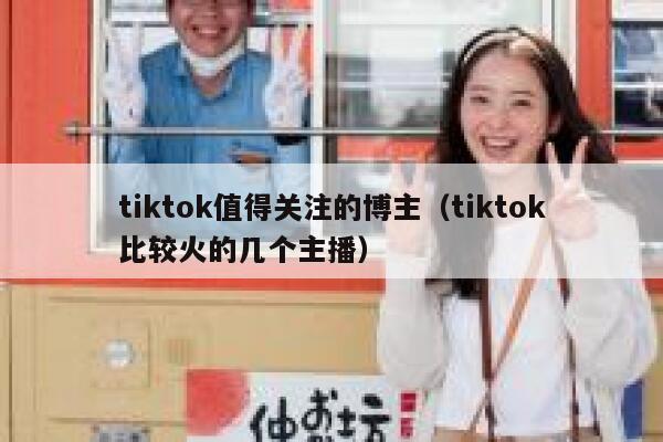 tiktok值得关注的博主(tiktok比较火的几个主播) 第1张 tiktok值得关注的博主(tiktok比较火的几个主播) 第1张