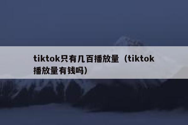 tiktok只有几百播放量(tiktok播放量有钱吗) 第1张 tiktok只有几百播放量(tiktok播放量有钱吗) 第1张