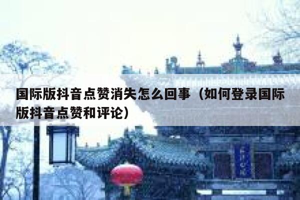 国际版抖音点赞消失怎么回事(如何登录国际版抖音点赞和评论) 第1张 国际版抖音点赞消失怎么回事(如何登录国际版抖音点赞和评论) 第1张
