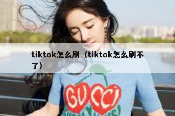 tiktok怎么刷（tiktok怎么刷不了） 第1张
