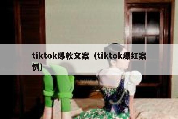 tiktok爆款文案(tiktok爆红案例) 第1张 tiktok爆款文案(tiktok爆红案例) 第1张