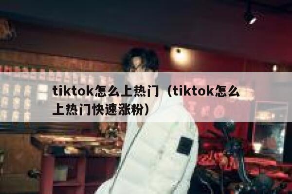 tiktok怎么上热门（tiktok怎么上热门快速涨粉） 第1张