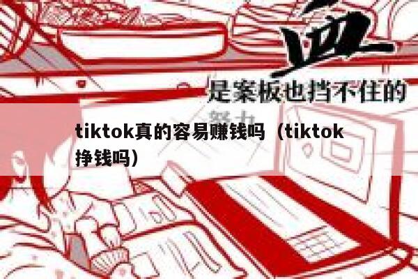 tiktok真的容易赚钱吗（tiktok挣钱吗） 第1张