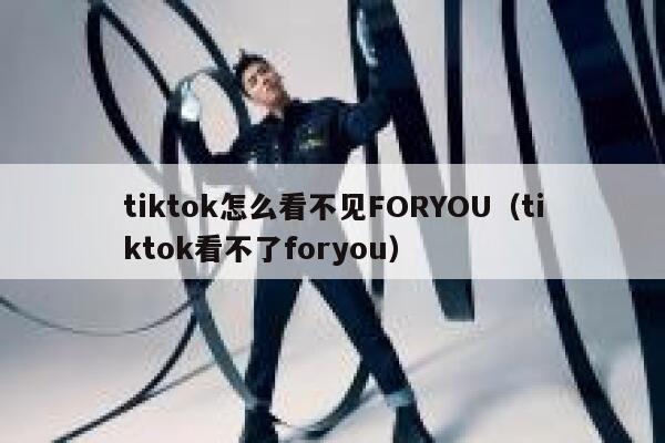 tiktok怎么看不见FORYOU(tiktok看不了foryou) 第1张 tiktok怎么看不见FORYOU(tiktok看不了foryou) 第1张