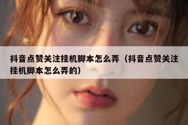 抖音点赞关注挂机脚本怎么弄（抖音点赞关注挂机脚本怎么弄的） 第1张