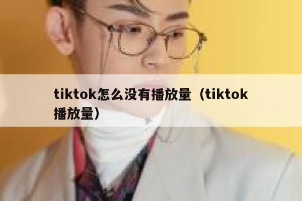 tiktok怎么没有播放量（tiktok播放量） 第1张