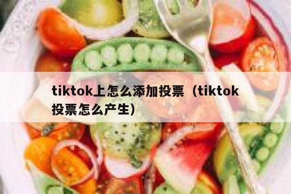 tiktok上怎么添加投票（tiktok投票怎么产生） 第1张