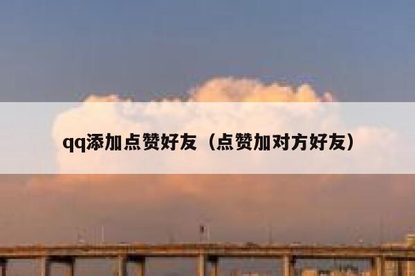 qq添加点赞好友(点赞加对方好友) 第1张 qq添加点赞好友(点赞加对方好友) 第1张