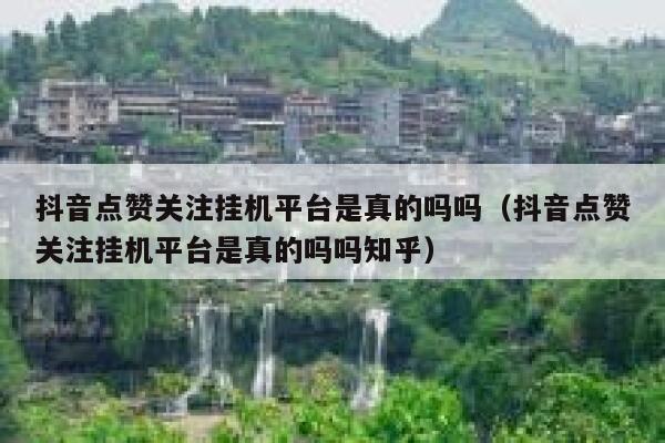 抖音点赞关注挂机平台是真的吗吗(抖音点赞关注挂机平台是真的吗吗知乎) 第1张 抖音点赞关注挂机平台是真的吗吗(抖音点赞关注挂机平台是真的吗吗知乎) 第1张