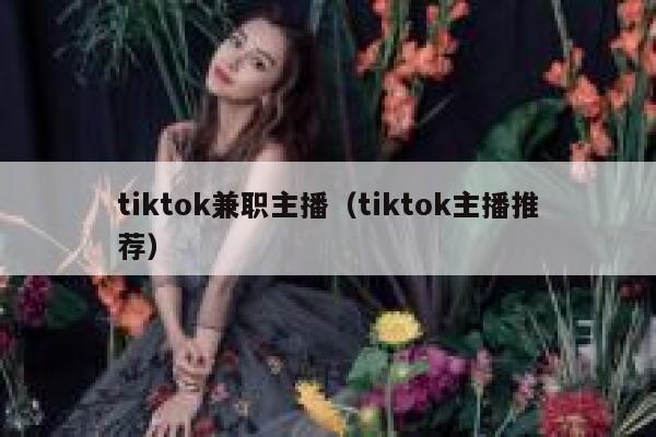 tiktok兼职主播(tiktok主播推荐) 第1张 tiktok兼职主播(tiktok主播推荐) 第1张