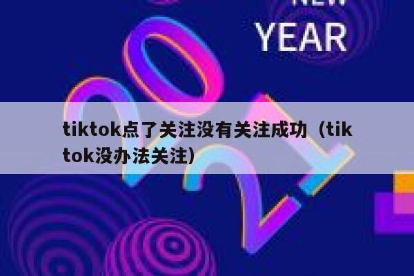 tiktok点了关注没有关注成功(tiktok没办法关注) 第1张 tiktok点了关注没有关注成功(tiktok没办法关注) 第1张