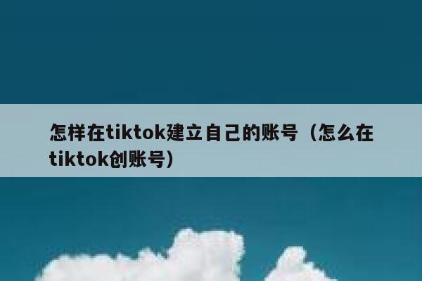 怎样在tiktok建立自己的账号(怎么在tiktok创账号) 第1张 怎样在tiktok建立自己的账号(怎么在tiktok创账号) 第1张