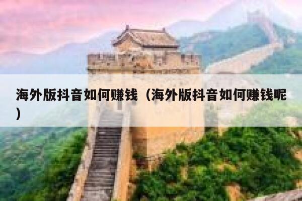 海外版抖音如何赚钱（海外版抖音如何赚钱呢） 第1张