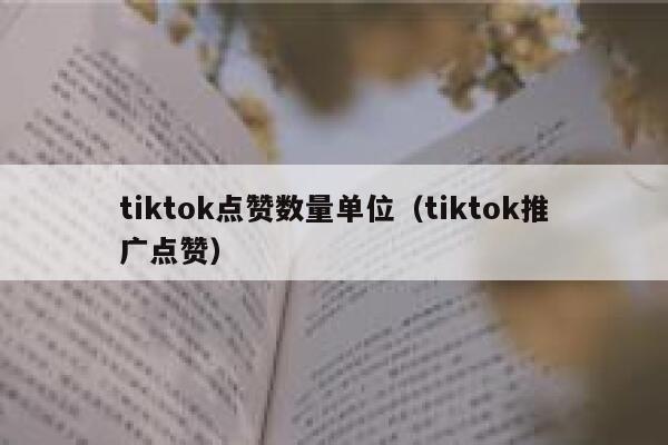tiktok点赞数量单位（tiktok推广点赞） 第1张
