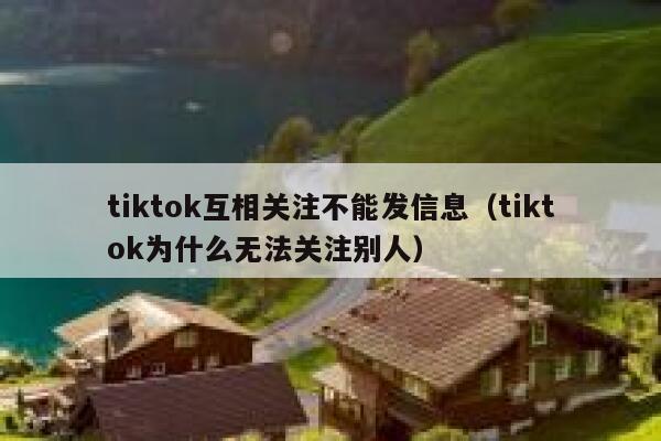 tiktok互相关注不能发信息（tiktok为什么无法关注别人） 第1张