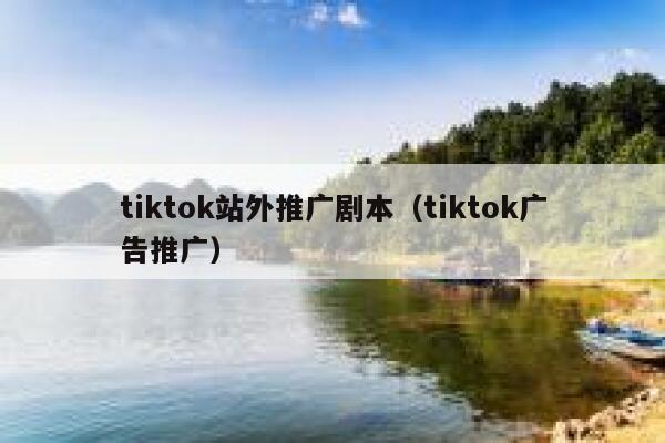 tiktok站外推广剧本（tiktok广告推广） 第1张