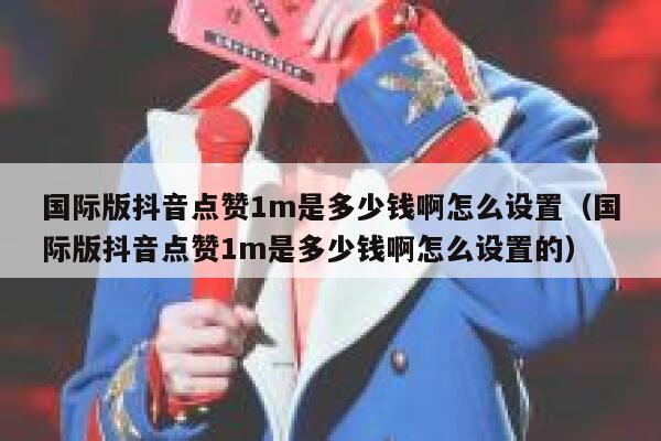 国际版抖音点赞1m是多少钱啊怎么设置(国际版抖音点赞1m是多少钱啊怎么设置的) 第1张 国际版抖音点赞1m是多少钱啊怎么设置(国际版抖音点赞1m是多少钱啊怎么设置的) 第1张