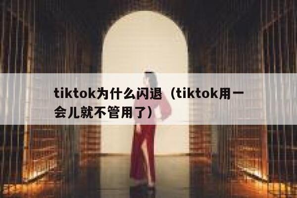 tiktok为什么闪退（tiktok用一会儿就不管用了） 第1张