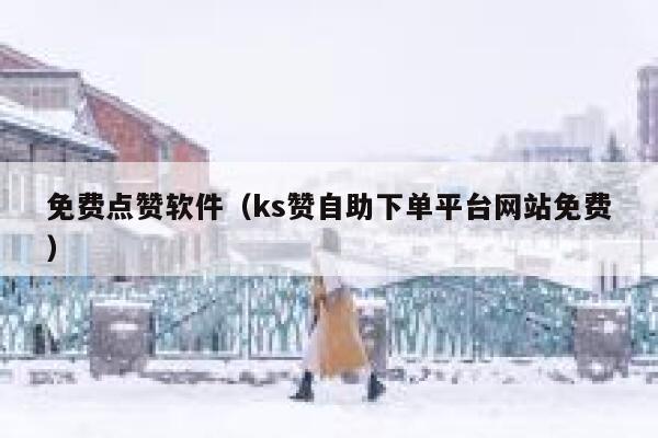 免费点赞软件（ks赞自助下单平台网站免费） 第1张