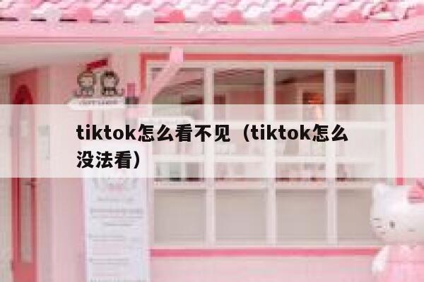 tiktok怎么看不见（tiktok怎么没法看） 第1张