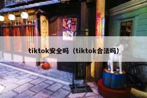 tiktok安全吗(tiktok合法吗) 第1张 tiktok安全吗(tiktok合法吗) 第1张