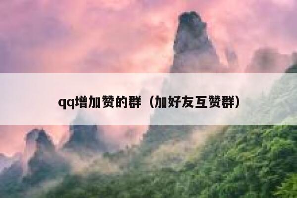 qq增加赞的群(加好友互赞群) 第1张 qq增加赞的群(加好友互赞群) 第1张