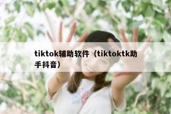tiktok辅助软件（tiktoktk助手抖音） 第1张