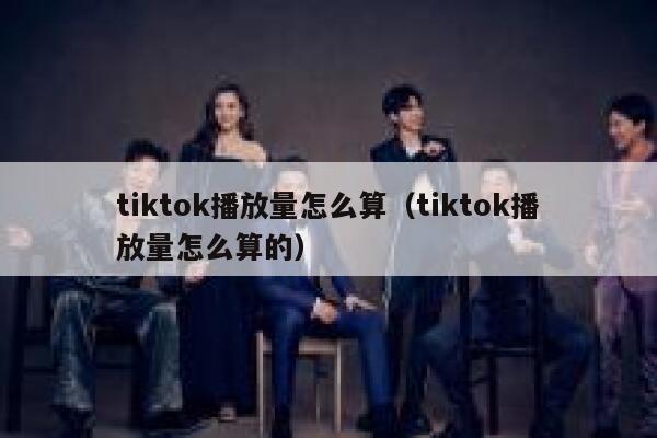 tiktok播放量怎么算(tiktok播放量怎么算的) 第1张 tiktok播放量怎么算(tiktok播放量怎么算的) 第1张