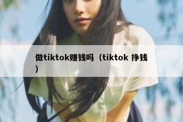 做tiktok赚钱吗（tiktok 挣钱） 第1张