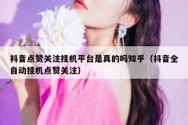 抖音点赞关注挂机平台是真的吗知乎(抖音全自动挂机点赞关注) 第1张 抖音点赞关注挂机平台是真的吗知乎(抖音全自动挂机点赞关注) 第1张