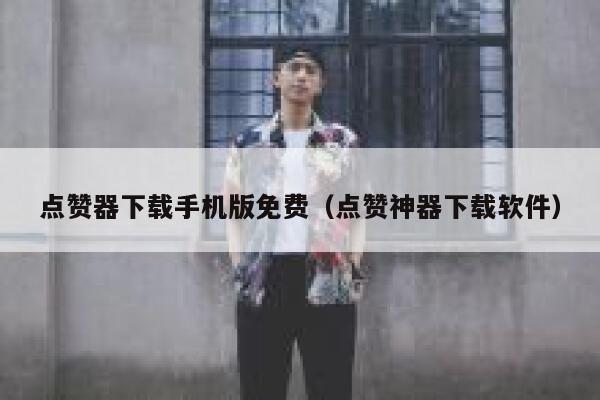 点赞器下载手机版免费（点赞神器下载软件） 第1张
